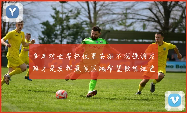 多库对世界杯位置安排不满强调左路才是发挥最佳区域希望教练组重视