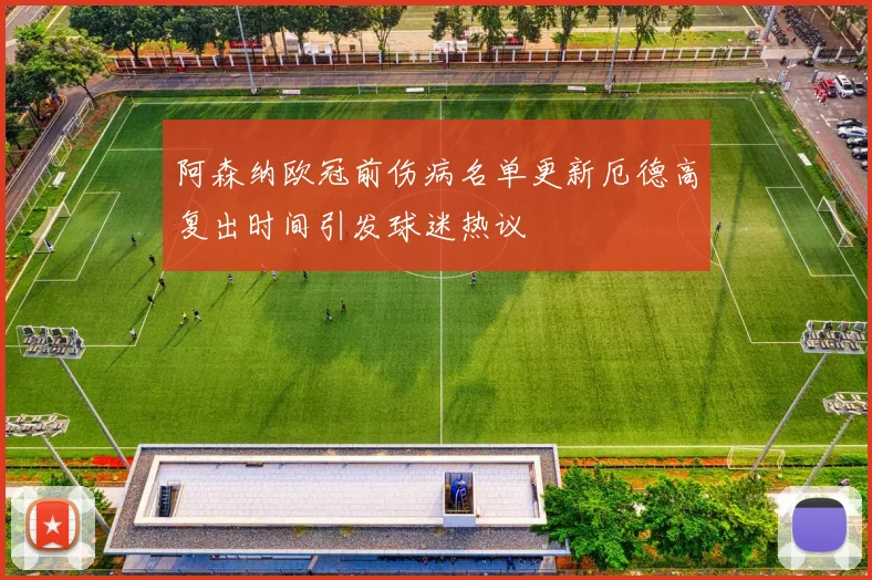 阿森纳欧冠前伤病名单更新厄德高复出时间引发球迷热议