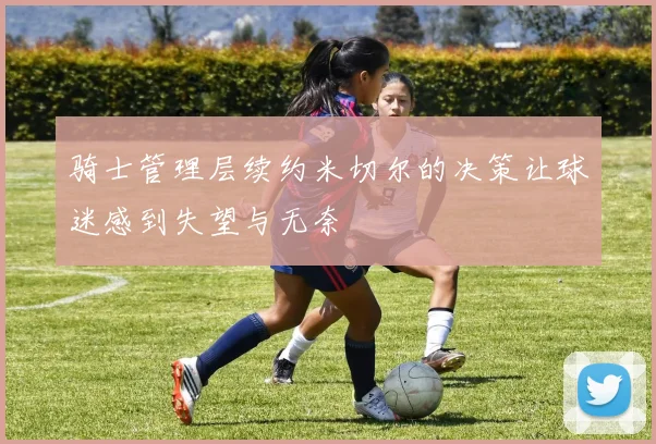 骑士管理层续约米切尔的决策让球迷感到失望与无奈