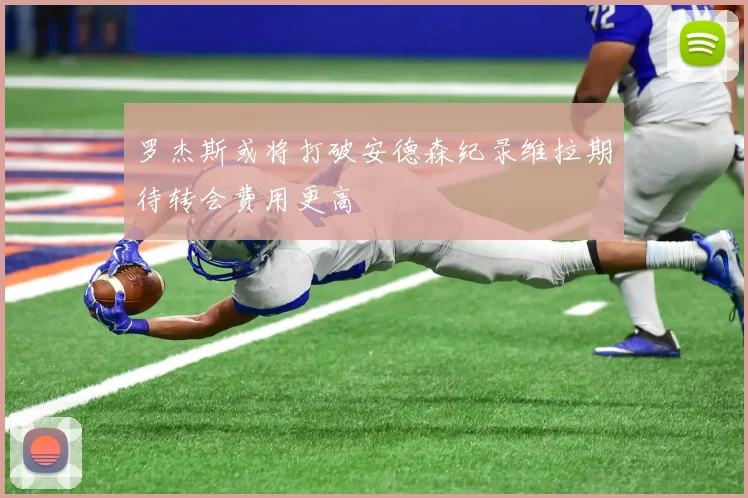 罗杰斯或将打破安德森纪录维拉期待转会费用更高