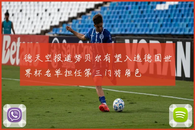 德天空报道努贝尔有望入选德国世界杯名单担任第三门将角色