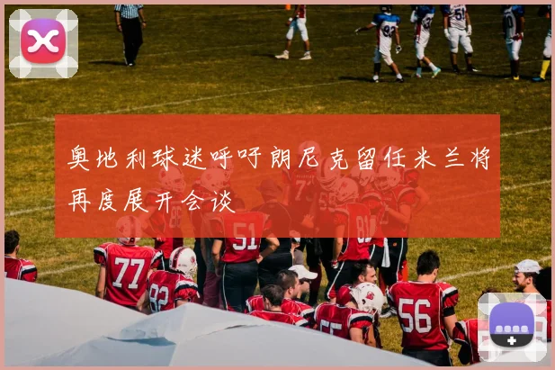奥地利球迷呼吁朗尼克留任米兰将再度展开会谈