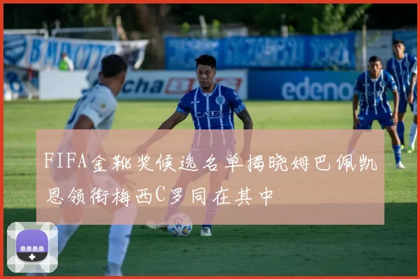 FIFA金靴奖候选名单揭晓姆巴佩凯恩领衔梅西C罗同在其中