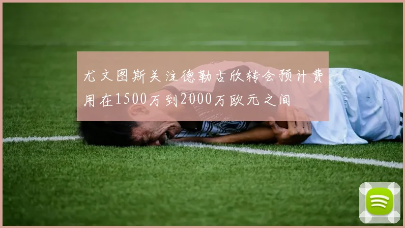 尤文图斯关注德勒古欣转会预计费用在1500万到2000万欧元之间