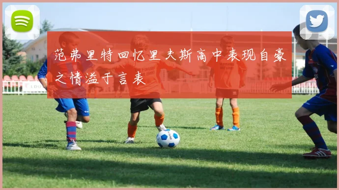 范弗里特回忆里夫斯高中表现自豪之情溢于言表