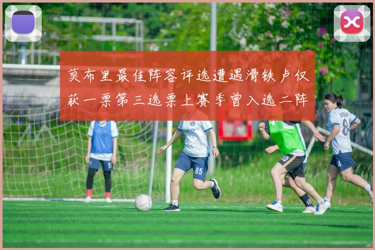 莫布里最佳阵容评选遭遇滑铁卢仅获一票第三选票上赛季曾入选二阵