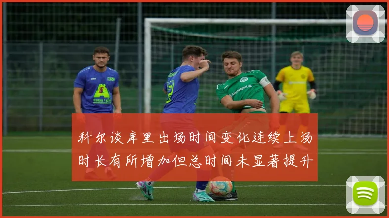 科尔谈库里出场时间变化连续上场时长有所增加但总时间未显著提升