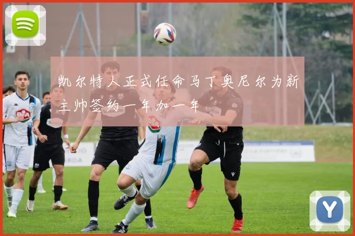 凯尔特人正式任命马丁奥尼尔为新主帅签约一年加一年