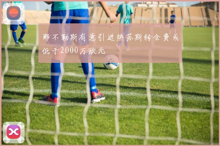 那不勒斯有意引进热苏斯转会费或低于2000万欧元
