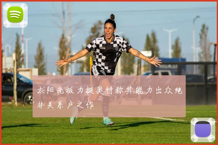 太阳老板力挺奥特称其能力出众绝非关系户之作