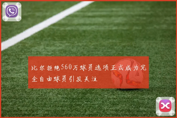 比尔拒绝560万球员选项正式成为完全自由球员引发关注