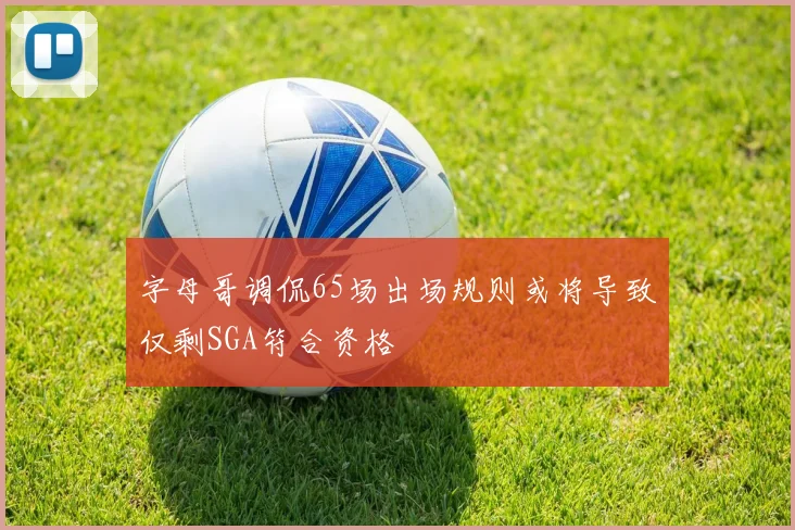 字母哥调侃65场出场规则或将导致仅剩SGA符合资格