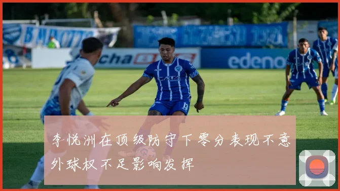 李悦洲在顶级防守下零分表现不意外球权不足影响发挥